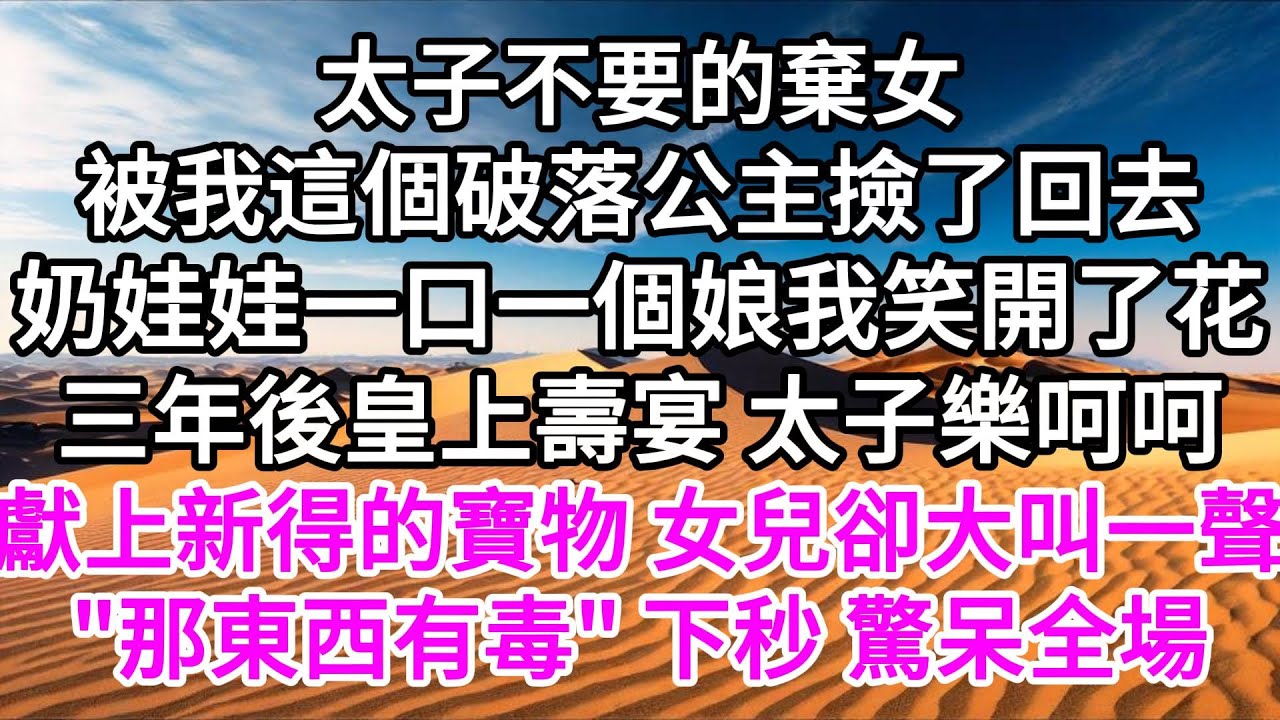 太子不要的棄女，被我這個破落公主撿了回去，奶娃娃一口一個娘，我笑開了花，三年後，皇上壽宴，太子樂呵呵獻上新得的寶物，女兒卻大叫一聲，