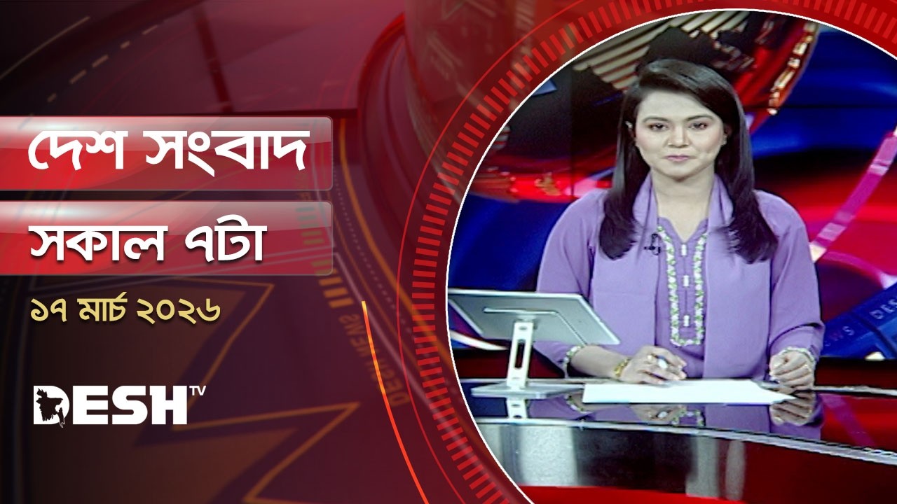 দেশ সংবাদ | সকাল ৭টা  | ১৭ মার্চ ২০২৬ | Desh TV Bulletin 7AM | Latest Bangladeshi News