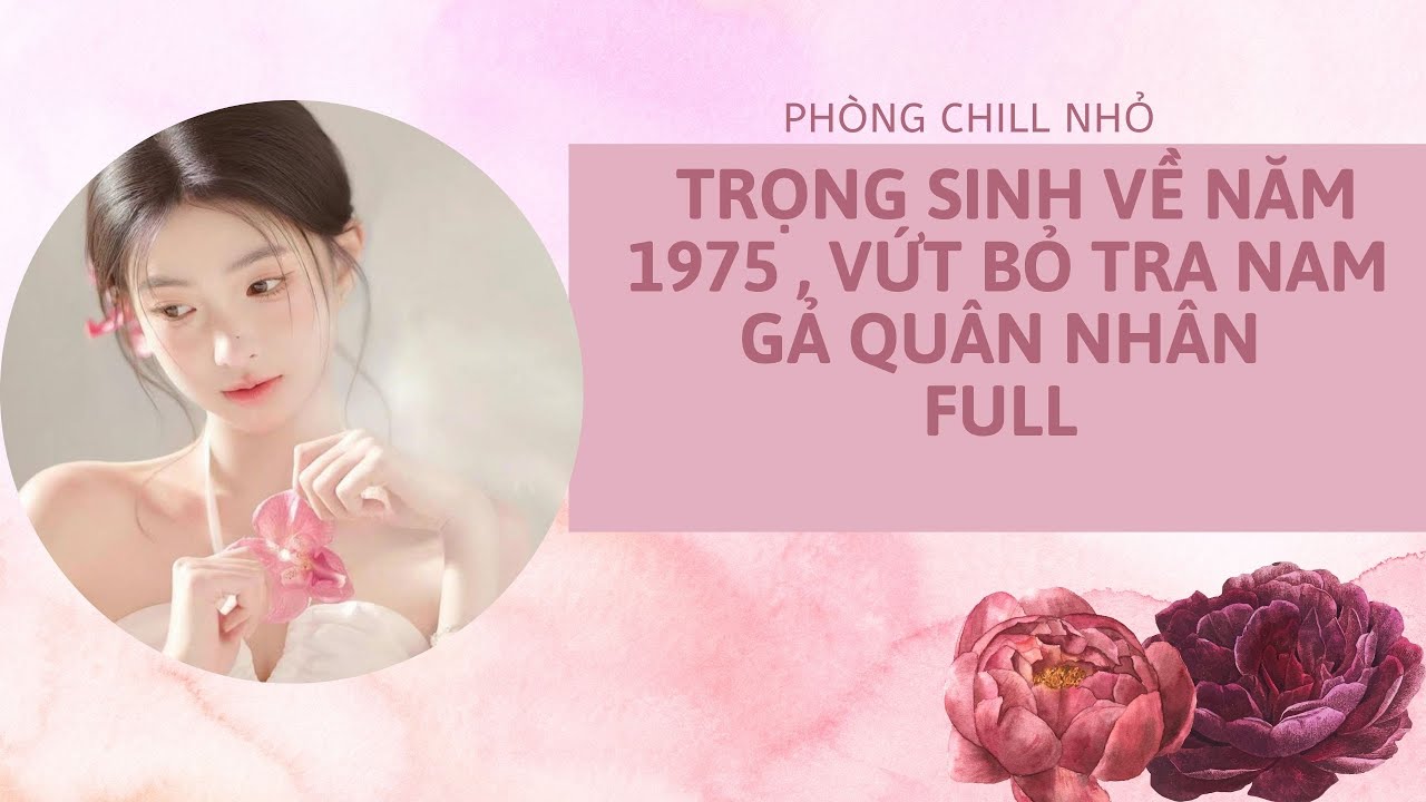 Truyện Audio full | TRỌNG SINH VỀ NĂM 1975 , VỨT BỎ TRA NAM GẢ QUÂN NHÂN