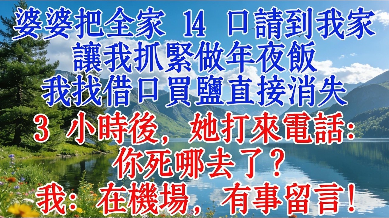 婆婆把全家 14 口請到我家，讓我抓緊做年夜飯。我找藉口買鹽直接消失。3 小時後，她打來電話：“你死哪去了？” 我：在機場，有事留言！#婆媳 #情感 #人生感悟