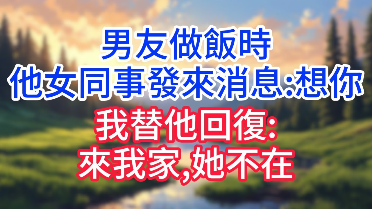 男友做飯時,他女同事發來消息:想你,我替他回復:來我家,她不在！#完结文#情感故事#一口气看完