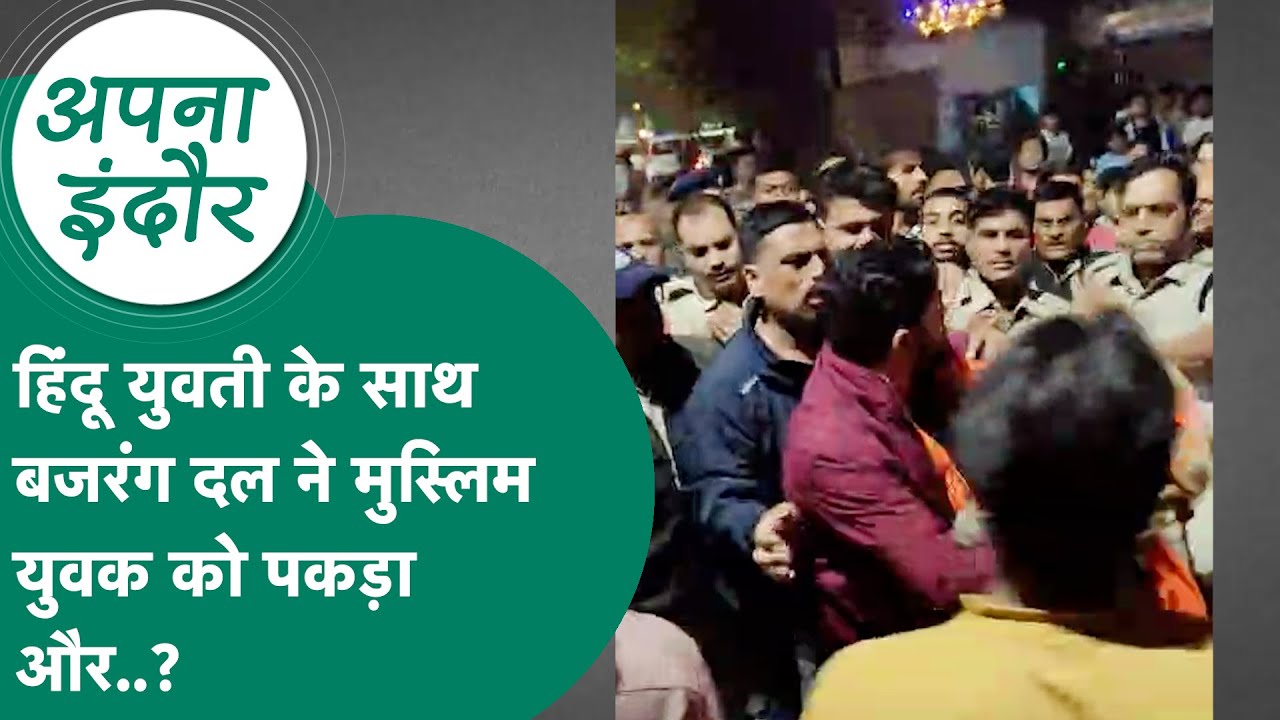 Indore news : Indore में हिंदू युवती के साथ मिला शख्स तो बजरंग दल ने पिटाई कर दी फिर माहौल बिगड़ा..?
