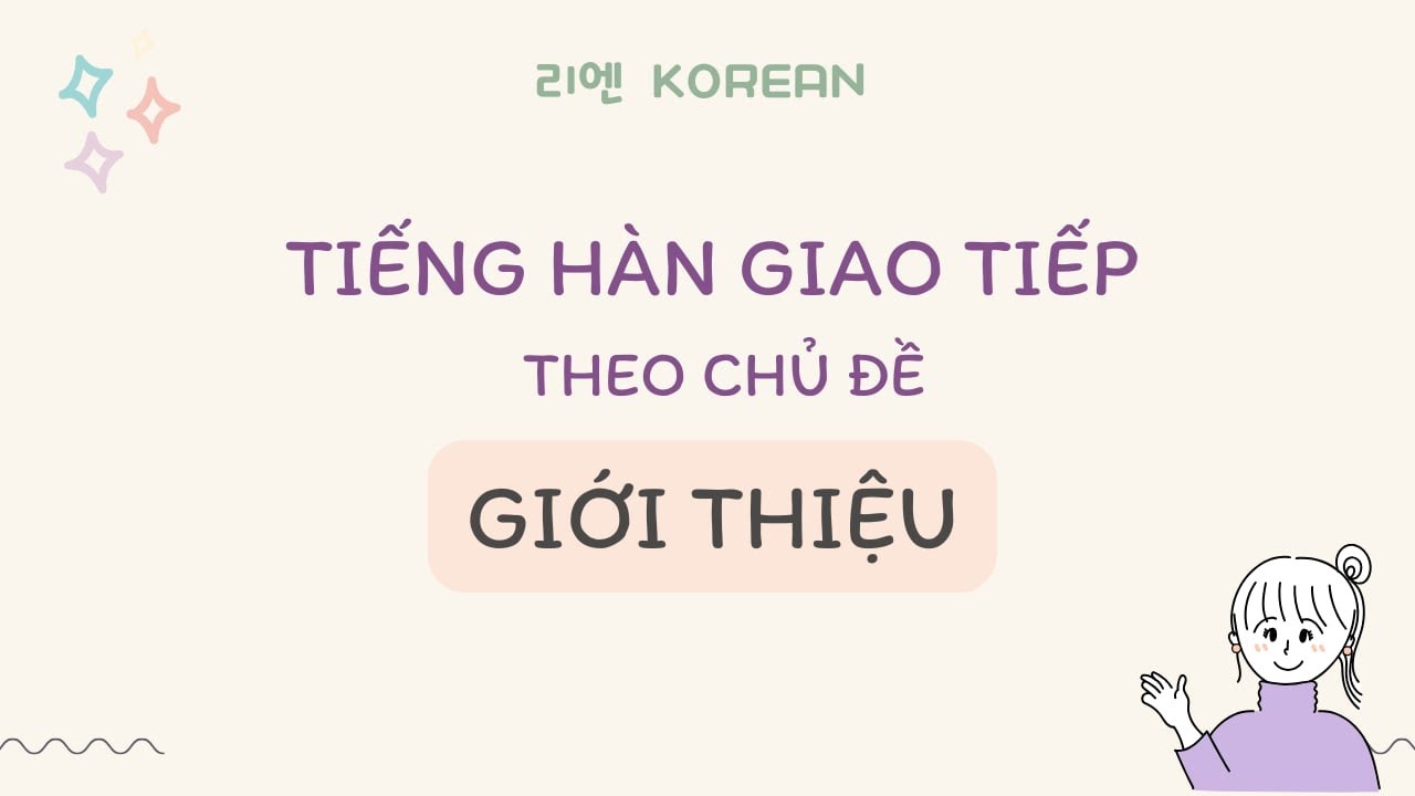 [2- GIỚI THIỆU]_ Tiếng Hàn giao tiếp hàng ngày theo chủ đề