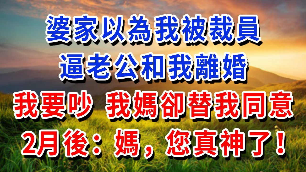 婆家以為我被裁員，逼老公和我離婚，我要吵 我媽卻替我同意，2月後：媽，您真神了！#書婷講故事 #為人處世#生活經驗#情感故事#晚年哲理#說故事#完結文#婚姻 #戀愛