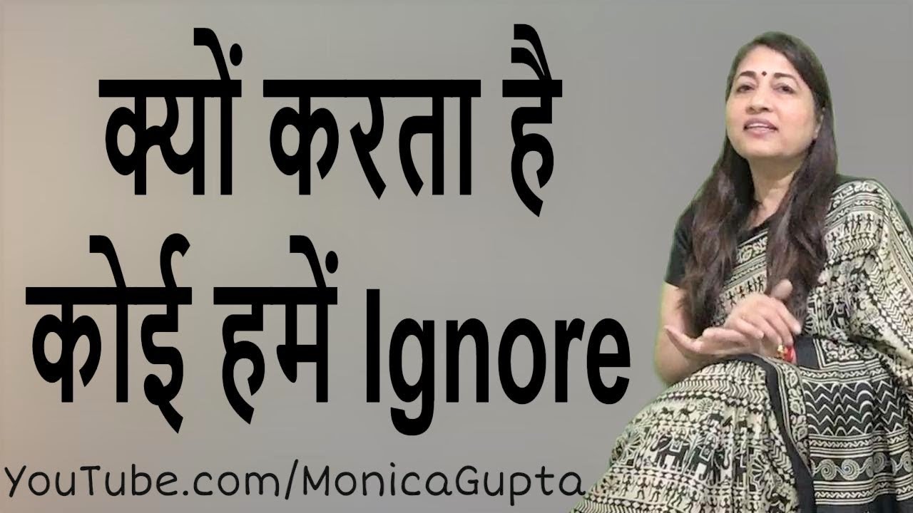 Why People Ignore You - Reasons Why People Ignore You - Monica Gupta