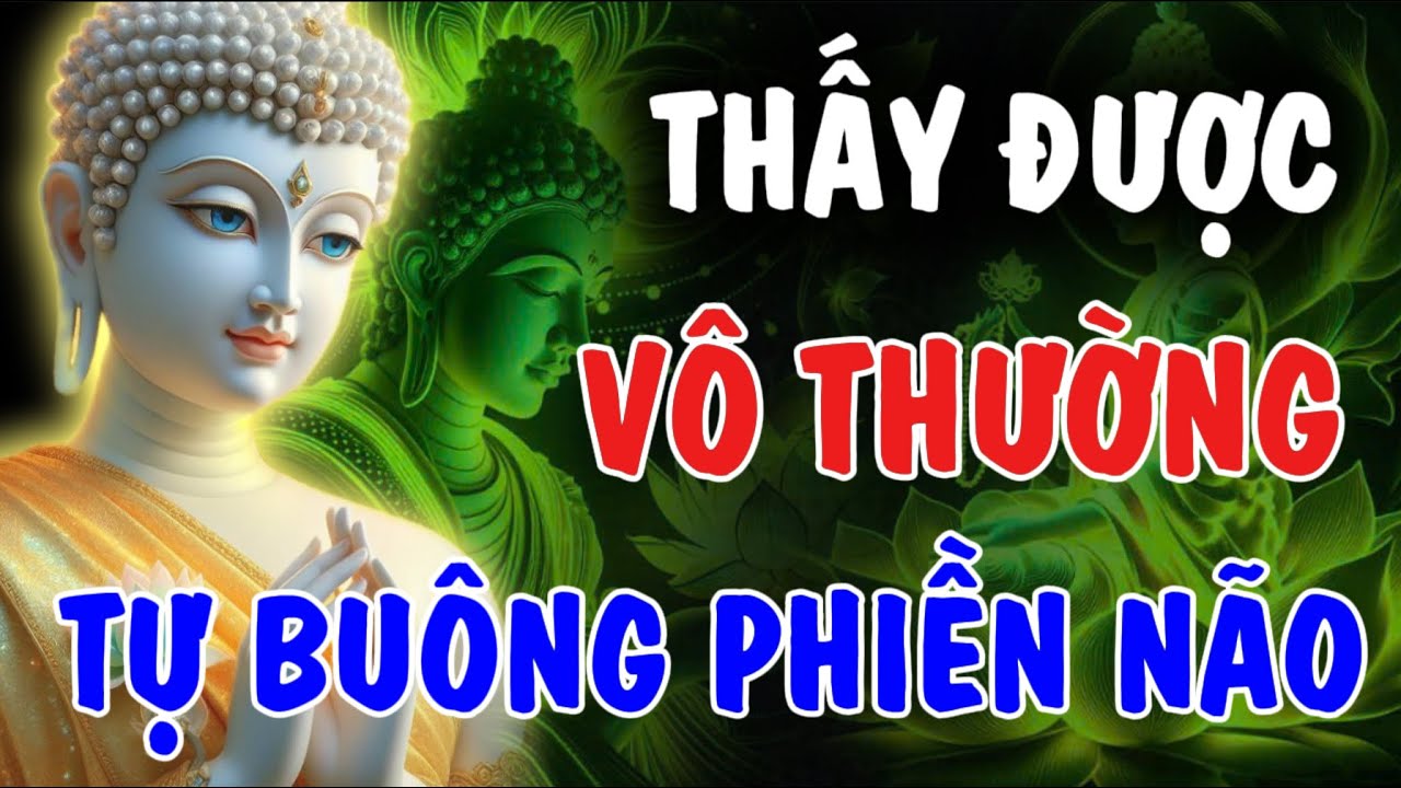 THẤY ĐƯỢC VÔ THƯỜNG - TỰ KHẮC BUÔNG ĐƯỢC PHIỀN NÃO, ĐỜI TỰ NHIÊN AN | Phật Từ An Nhiên