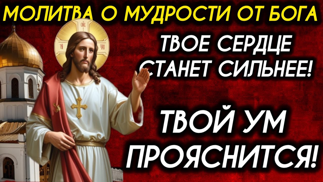 Молитва о мудрости от Бога Твое сердце станет сильнее! Твой ум прояснится!