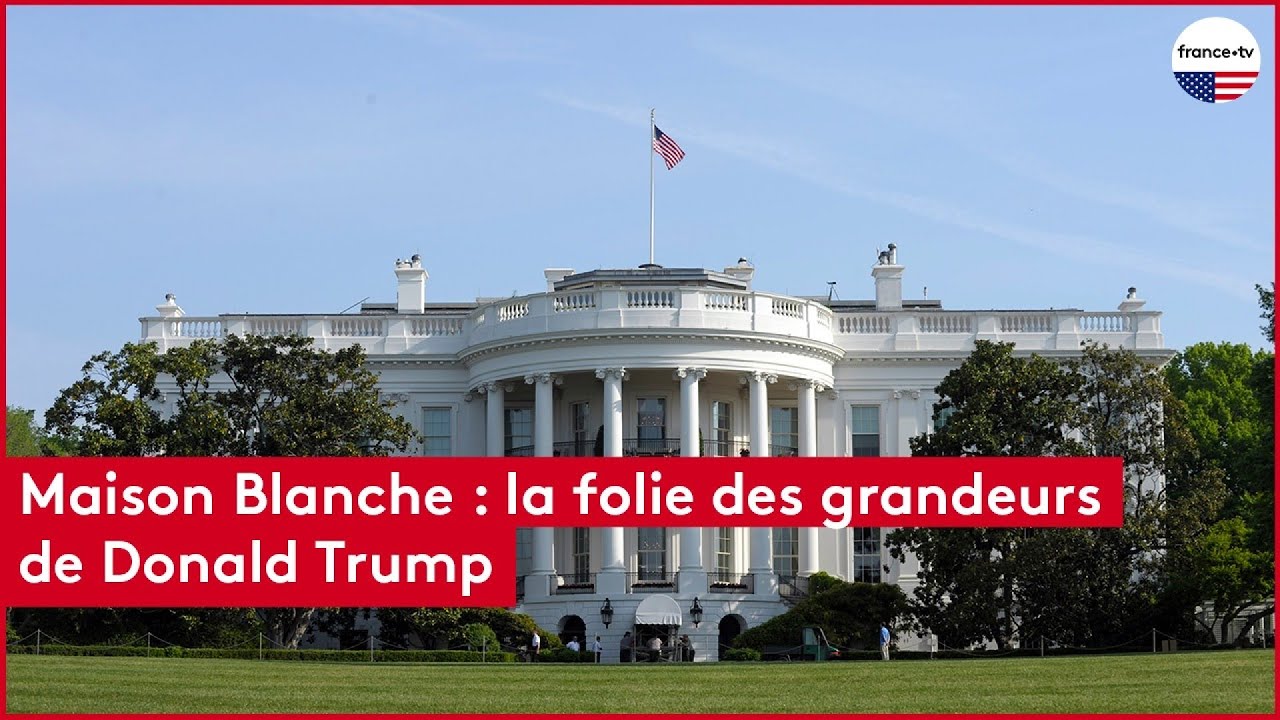 Maison Blanche : la folie des grandeurs de Donald Trump