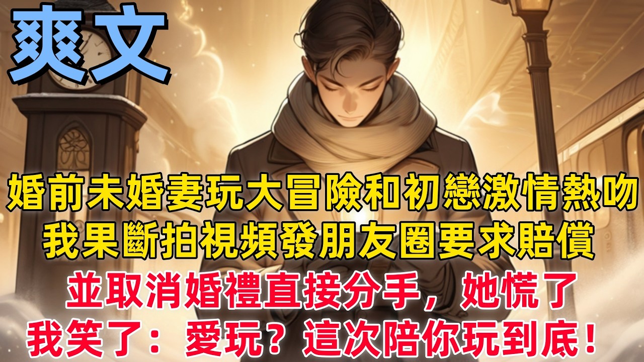 【爽文】婚前派對，未婚妻玩大冒險和初戀激情熱吻，，我果斷拍視頻發朋友圈要求賠償，並取消婚禮直接分手，她慌了，我笑了：愛玩？這次陪你玩到底！ #爽文 #陰謀 #反轉 #反套路 #現言 #報仇 #世情 #