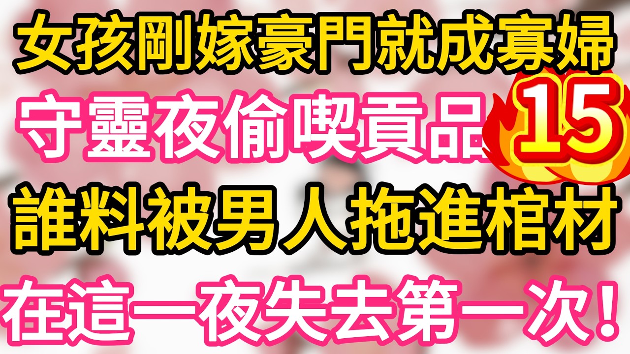 【15】女孩剛嫁豪門就成寡婦 ，守靈夜不小心偷喫貢品 ，誰料被男人抓住拖進棺材 ，在這一夜失去了第一次！一夜之後懷上繼承人！#為人處世 #生活經驗 #情感故事
