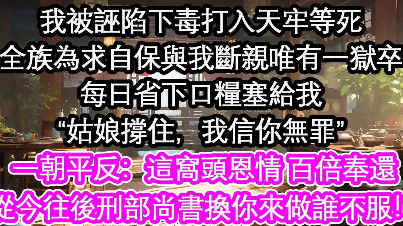 我被誣陷下毒打入天牢等死全家都與我劃清界限唯有那個獄卒小哥天天偷塞給我一個窩頭：「撐住，我信你」我被平反後轉身：這窩頭我記下了從今往後，你就是刑部尚書！【花開】【愛情】【生活】