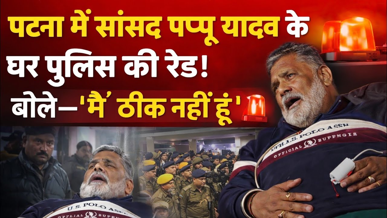 पटना में सांसद पप्पू यादव के घर पुलिस की रेड! बोले—“मैं ठीक नहीं हूं” 
