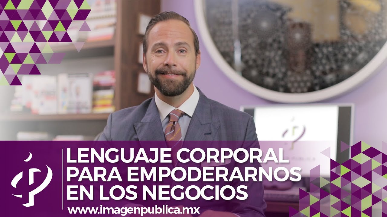 Lenguaje corporal para empoderarnos en los negocios - Alvaro Gordoa - Colegio de Imagen Pública
