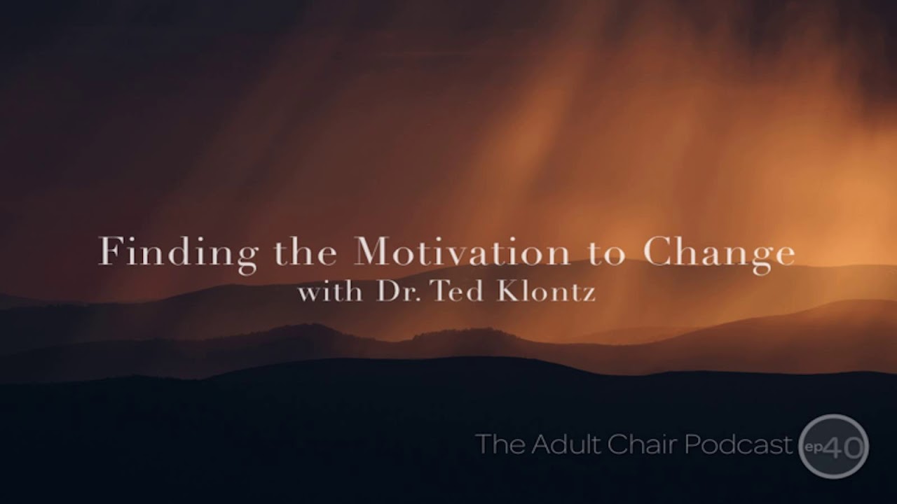 The Adult Chair Podcast 40: Finding the Motivation to Change with Dr. Ted Klontz