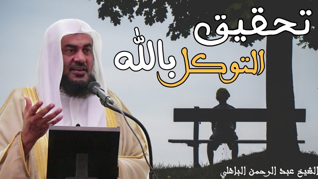 كيف تحقق التوكل الصادق على الله سبحانه وتعالى - الشيخ عبد الرحمن الباهلي