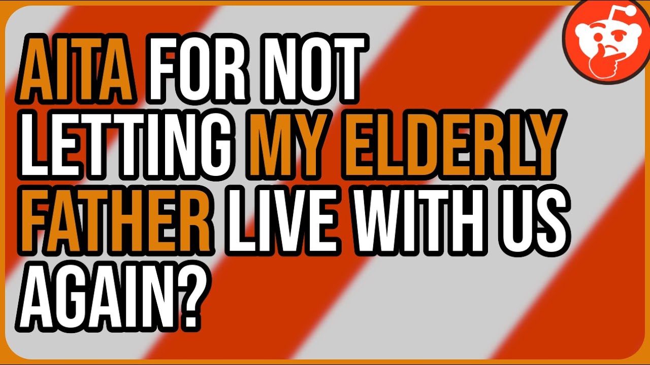 AITA for not letting my elderly father live with us again? - Reddit Storytime