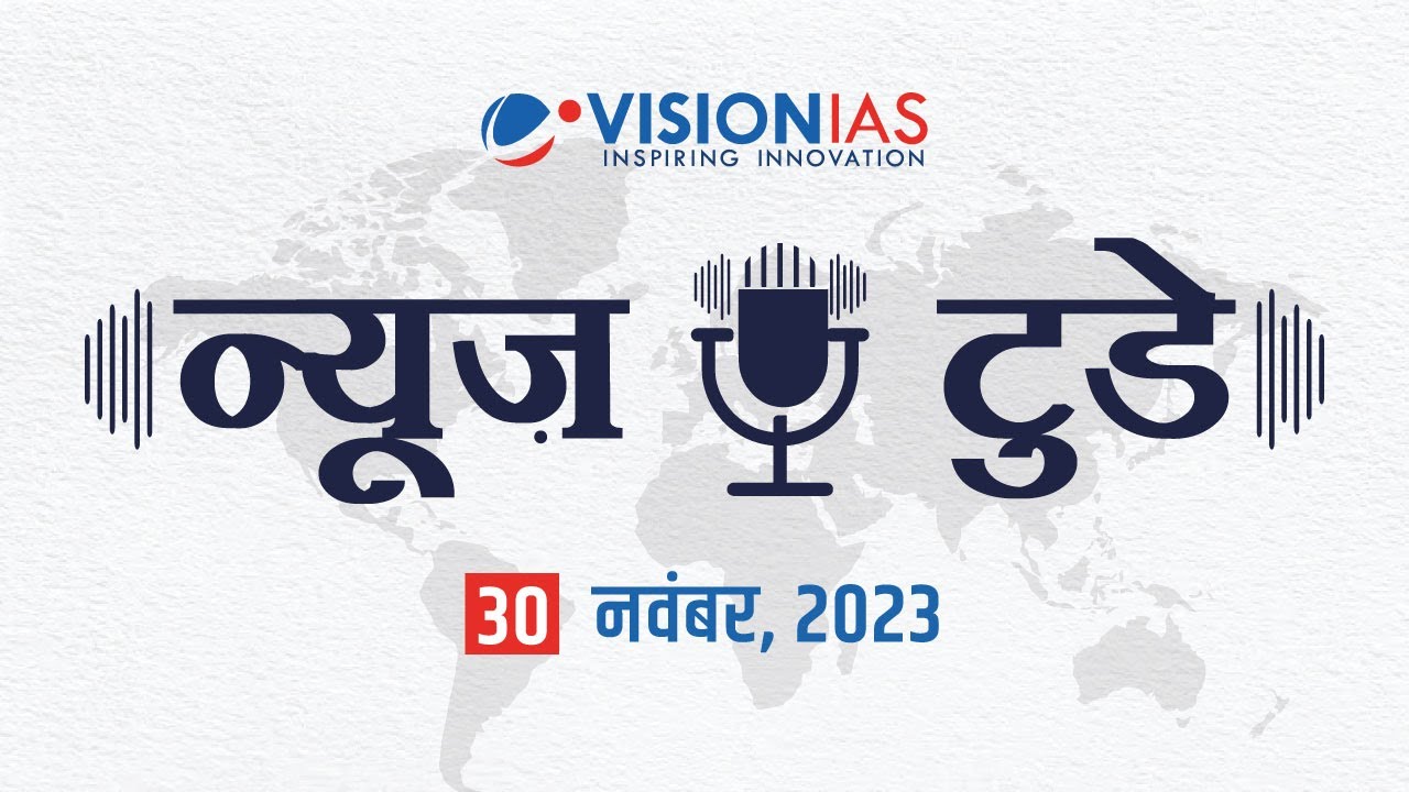 न्यूज़ टुडे - डेली करंट अफेयर्स | 30 नवंबर , 2023