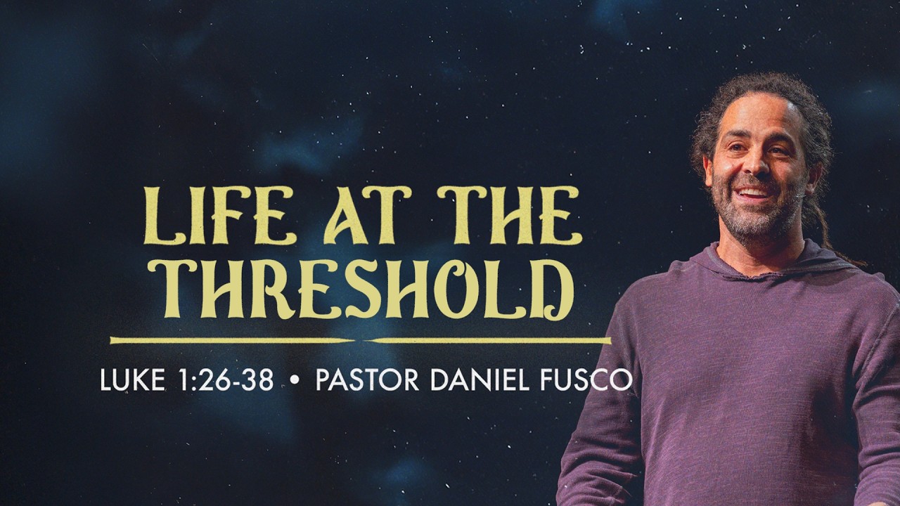 Life at the Threshold (Luke 1:26-38) - Pastor Daniel Fusco