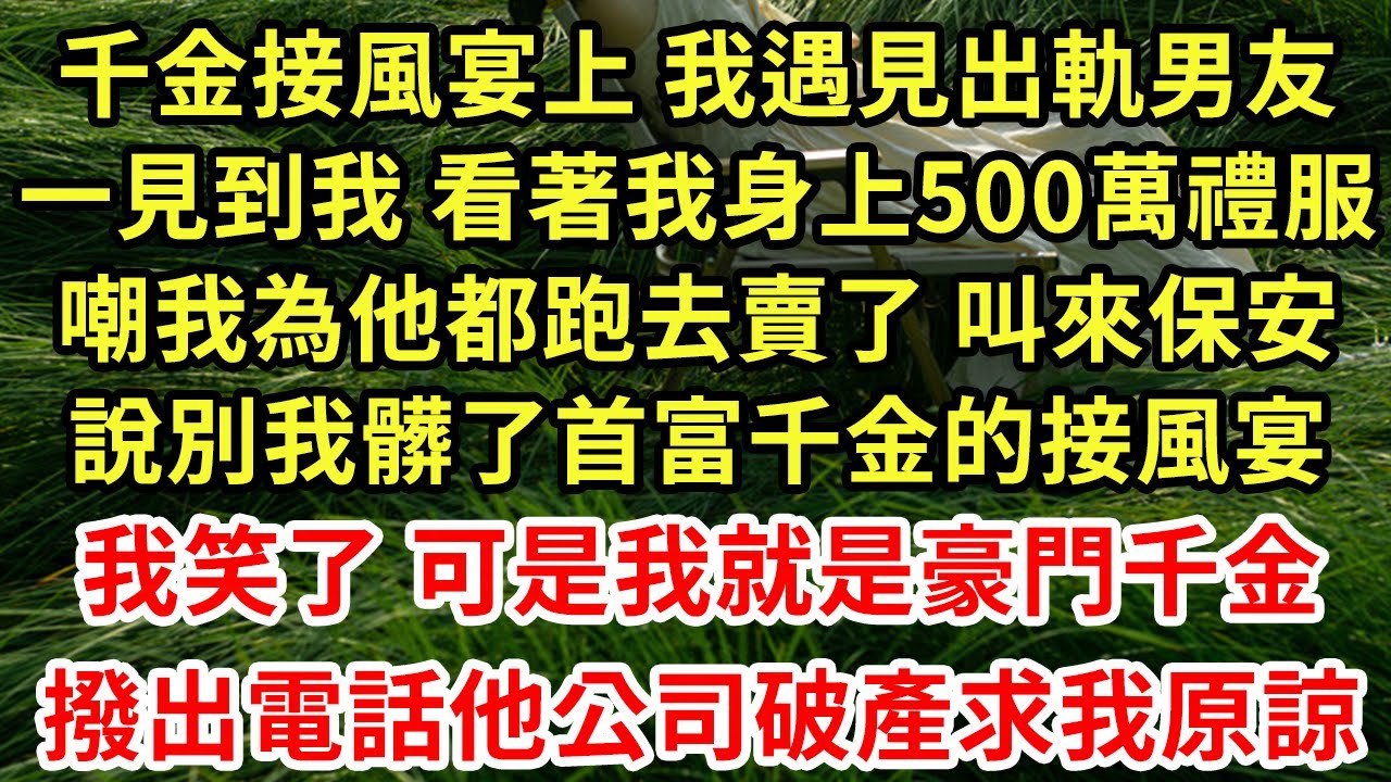 千金接風宴上 我遇見出軌男友，一見到我 看著我身上500萬禮服，嘲我為他都跑去賣了 叫來保安，說別我髒了首富千金的接風宴！我笑了 可是我就是豪門千金！撥出電話他公司破產求我原諒#為人處世#養老#中年