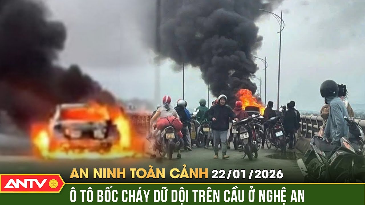 An ninh toàn cảnh ngày 22/1: Ô tô bốc cháy dữ dội trên cầu ở Nghệ An, 3 người may mắn thoát nạn