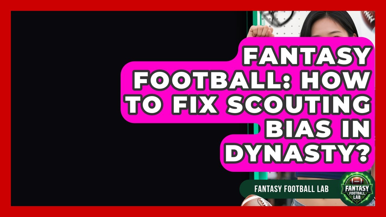Fantasy Football: How To Fix Scouting Bias In Dynasty? - Fantasy Football Lab