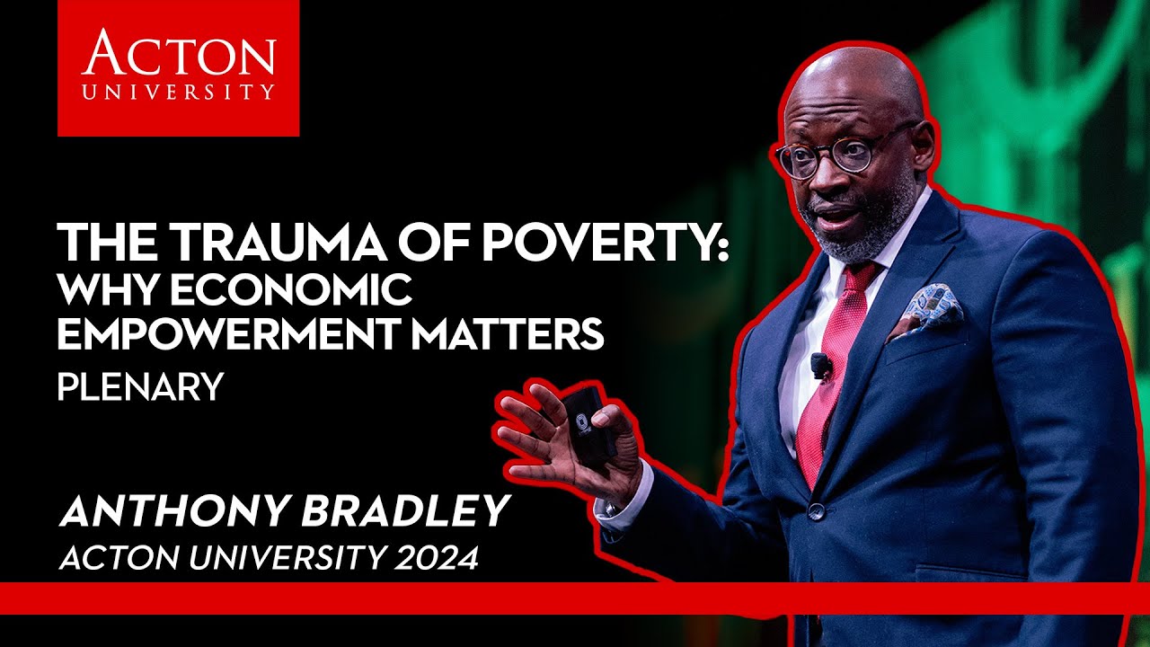 The Trauma of Poverty: Why Economic Empowerment Matters with Anthony Bradley | Acton University 2024