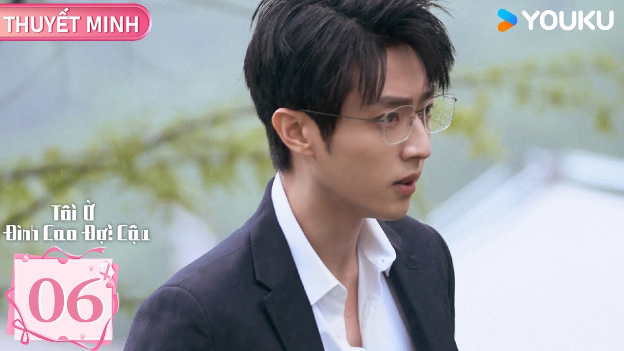 [THUYẾT MINH] Tôi Ở Đỉnh Cao Đợi Cậu - Tập 06 | Tôn Trân Ny & Trần Tĩnh Khả | YOUKU