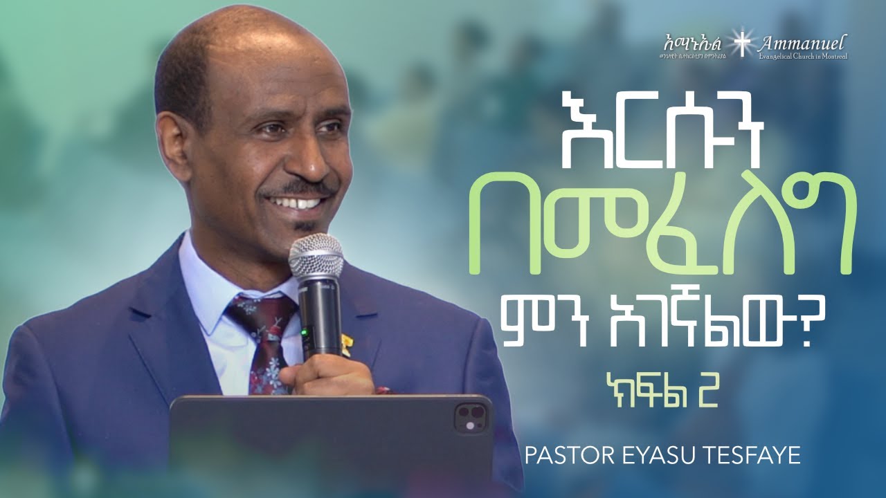እርሱን በመፈለግ ምን አገኛለሁ? (ክፍል 2) • Pastor Eyasu Tesfaye