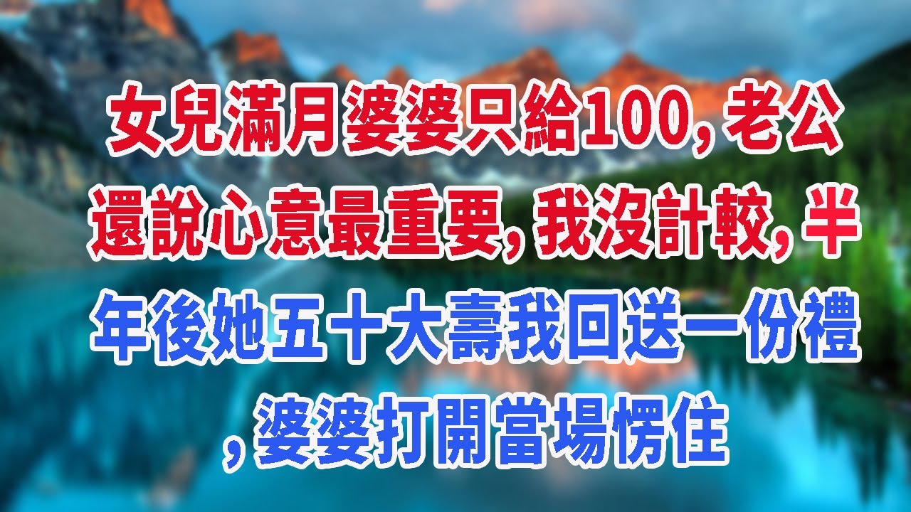 女兒滿月婆婆只給100，老公還說心意最重要，我沒計較，半年後她五十大壽我回送一份禮，婆婆打開當場愣住