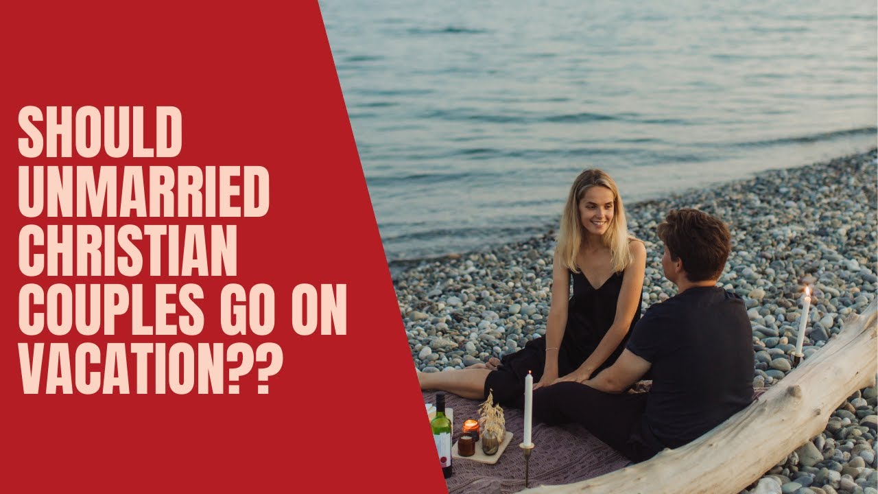 Should unmarried Christian couples go on Vacation (Travel) together??