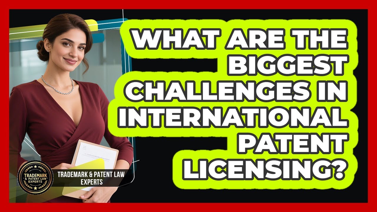 What Are The Biggest Challenges In International Patent Licensing?
