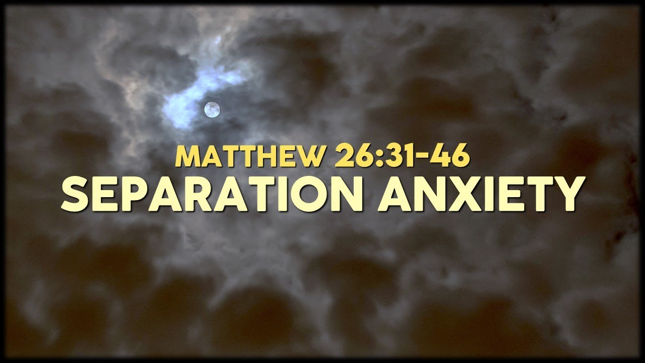 Matthew 26:31-46 / Separation Anxiety