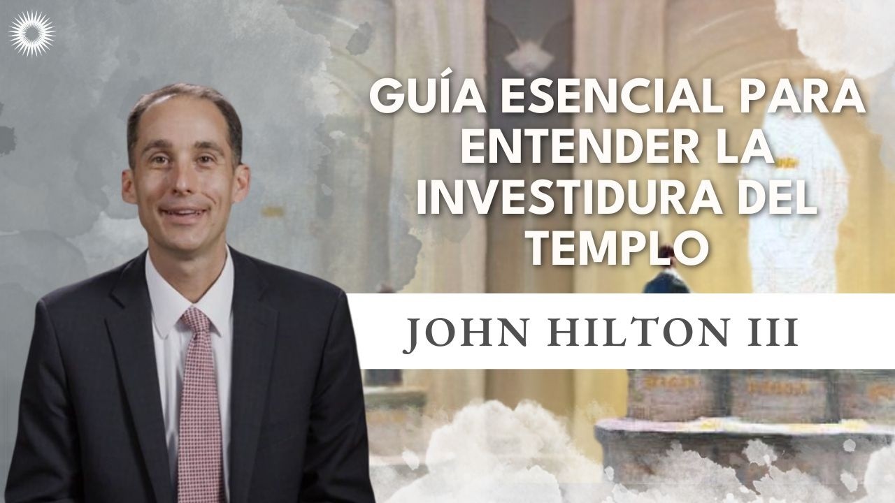 Guía esencial para entender la Investidura del Templo con John Hilton