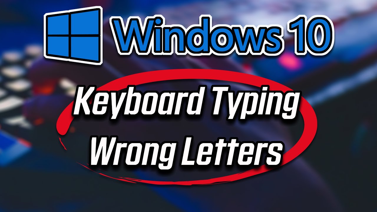 Keyboard Typing Wrong Letters on Windows 10