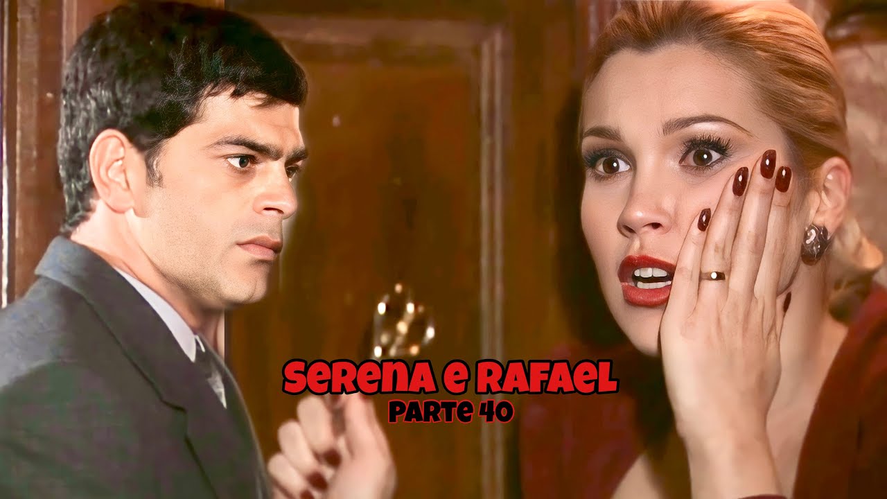A HISTÓRIA DE SERENA E RAFAEL - PARTE 40