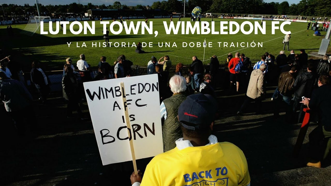 Luton Town, Wimbledon FC y la historia de una doble traición