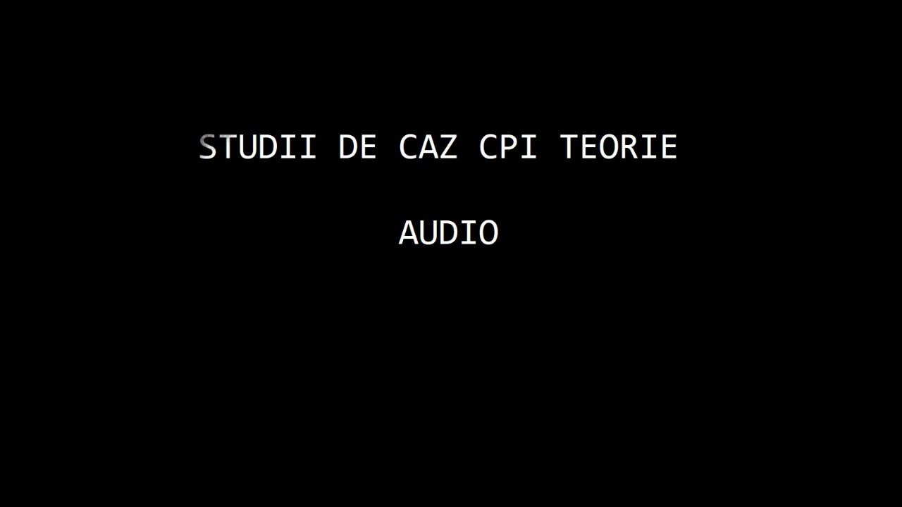 STUDII DE CAZ CPI TEORIE audio