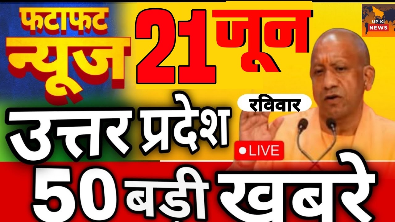June 21, 2026 : Up Breaking News | Today Up News | Uttar Pradesh Latest News | Cm Yogi News