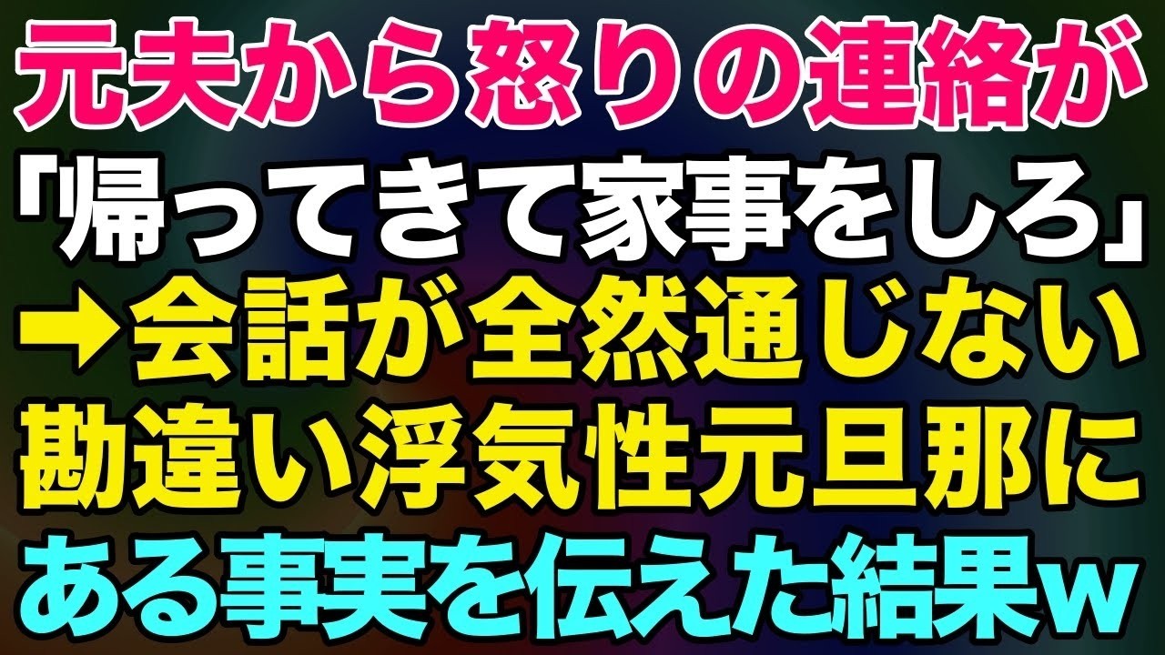 【スカッとする話】浮気した元旦那「早く帰ってきて家事をしろ！」と怒りの連絡が   →話が通じない勘違い浮気男にある事実を伝えた結果www