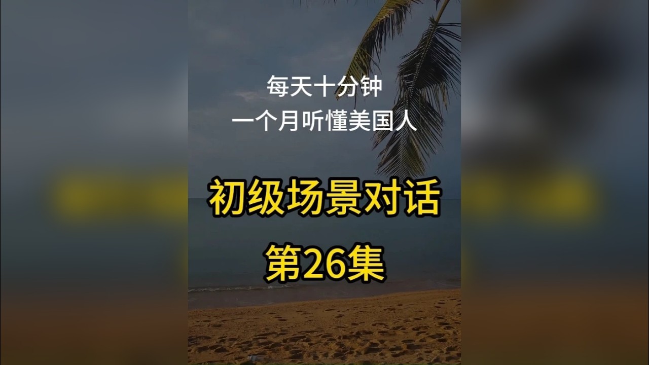 第26集：初级英语场景对话，每天十分钟，一个月听懂美国人