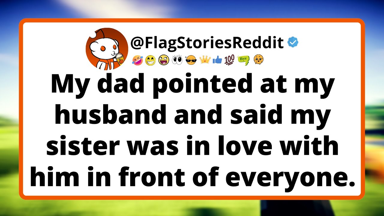 My dad pointed at my husband and said my sister was in love with him in front of everyone.