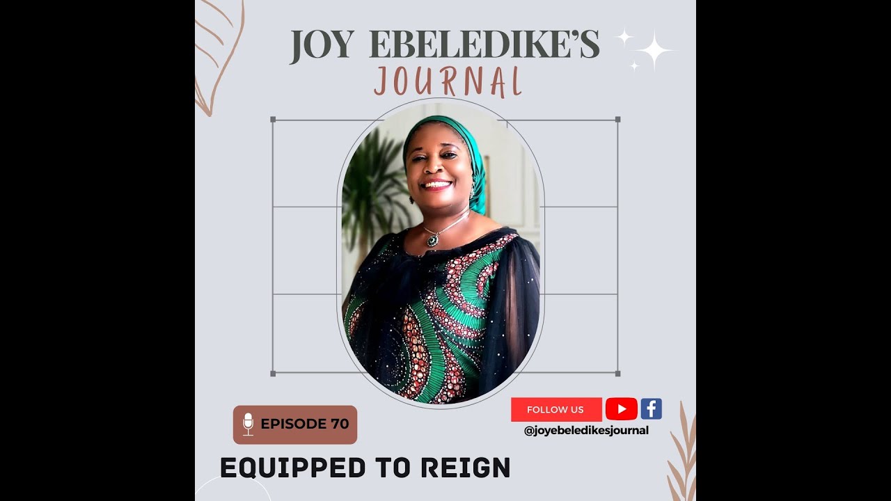 JOY EBELEDIKE'S JOURNAL - EPISODE 70 - EQUIPPED TO REIGN