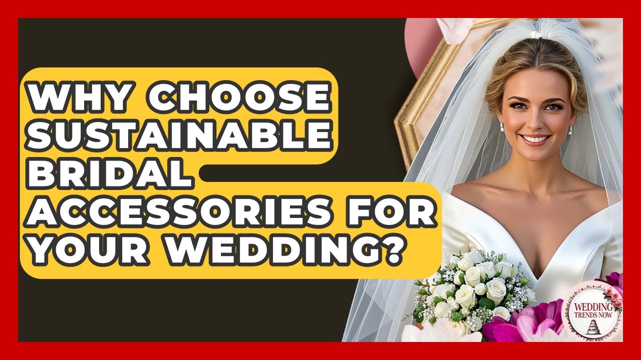 Why Choose Sustainable Bridal Accessories For Your Wedding? - Wedding Trends Now