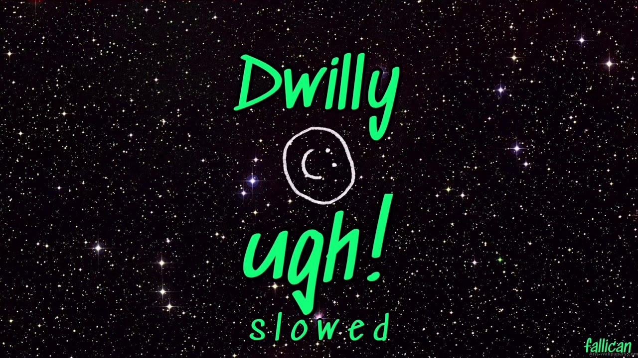 Dwilly - ugh! // S L O W E D