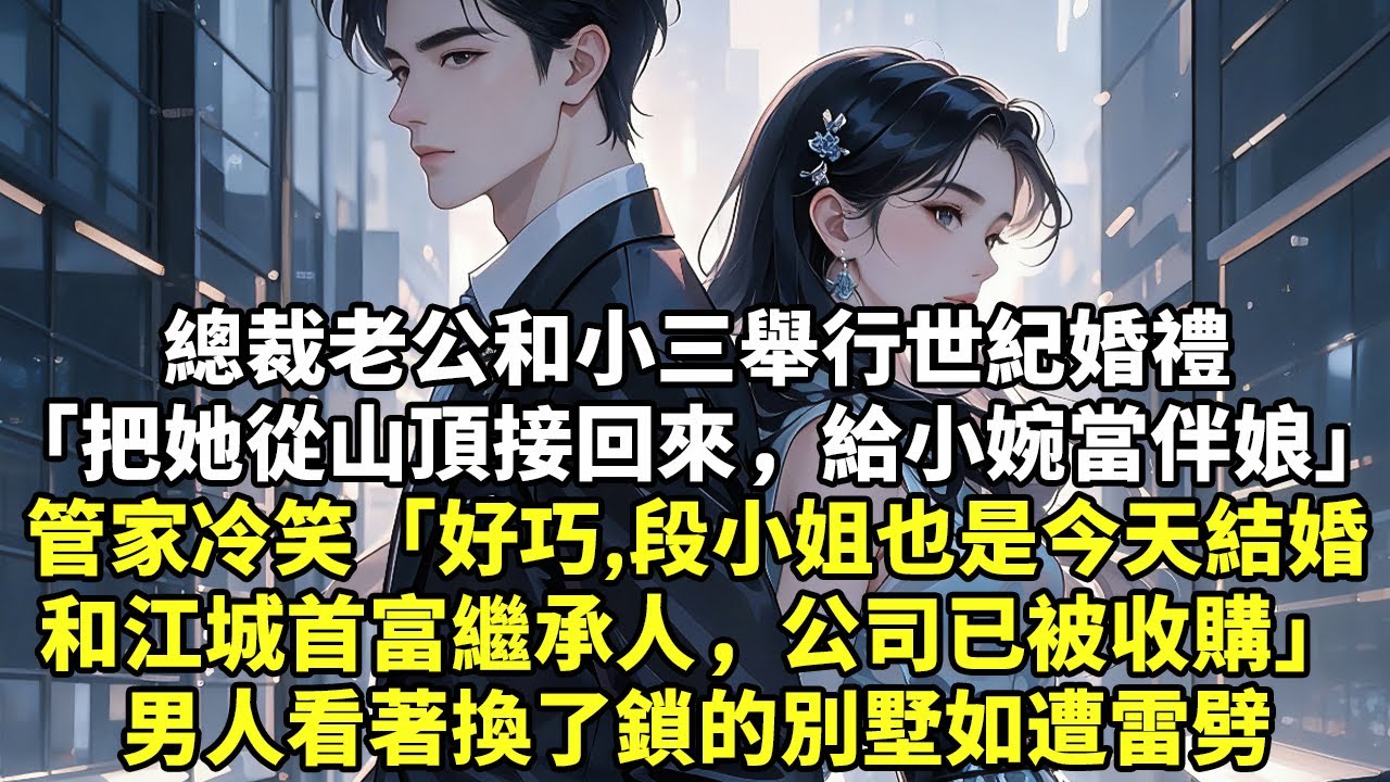總裁老公和小三舉行世紀婚禮「把她從山頂接回來，給小婉當伴娘」管家冷笑「好巧，段小姐也是今天結婚和江城首富繼承人，公司已被收購」男人看著換了鎖的別墅如遭雷劈#現實情感#豪門言情#為人處世#小說