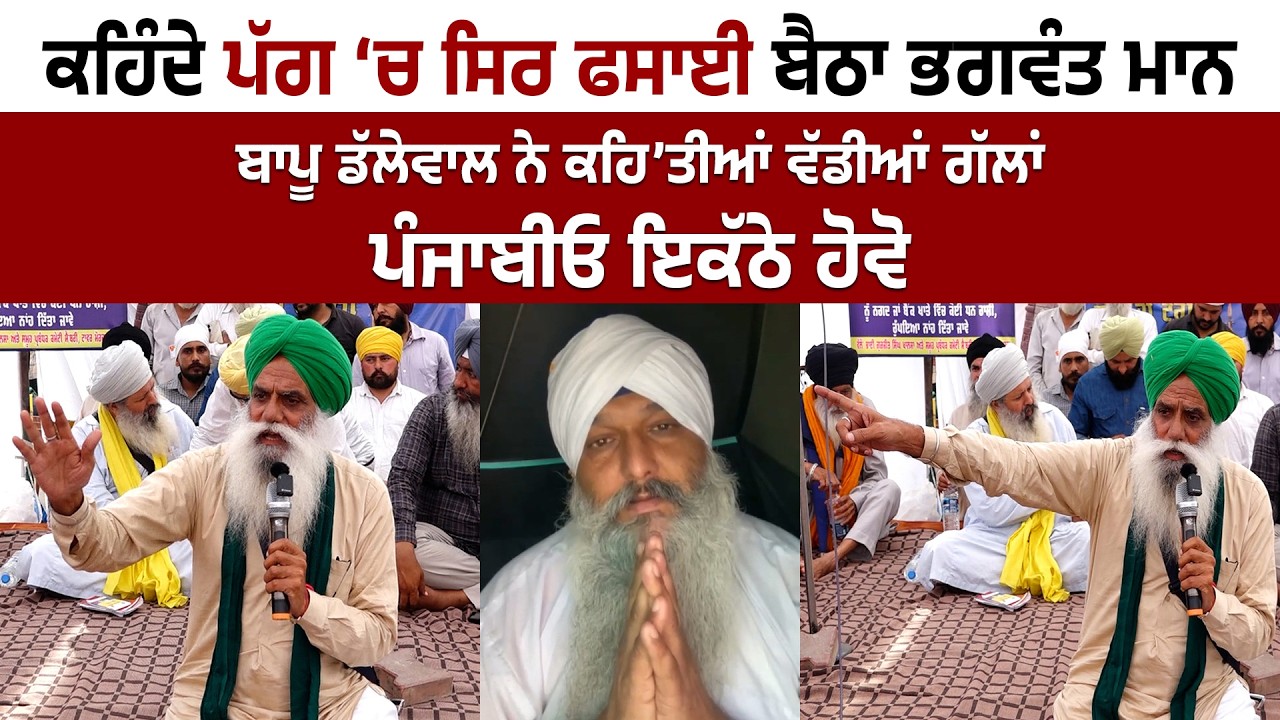 ਕਹਿੰਦੇ ਪੱਗ ‘ਚ ਸਿਰ ਫਸਾਈ ਬੈਠਾ ਭਗਵੰਤ ਮਾਨਬਾਪੂ ਡੱਲੇਵਾਲ ਨੇ ਕਹਿ’ਤੀਆਂ ਵੱਡੀਆਂ ਗੱਲਾਂ, ਪੰਜਾਬੀਓ ਇਕੱਠੇ ਹੋਵੋ