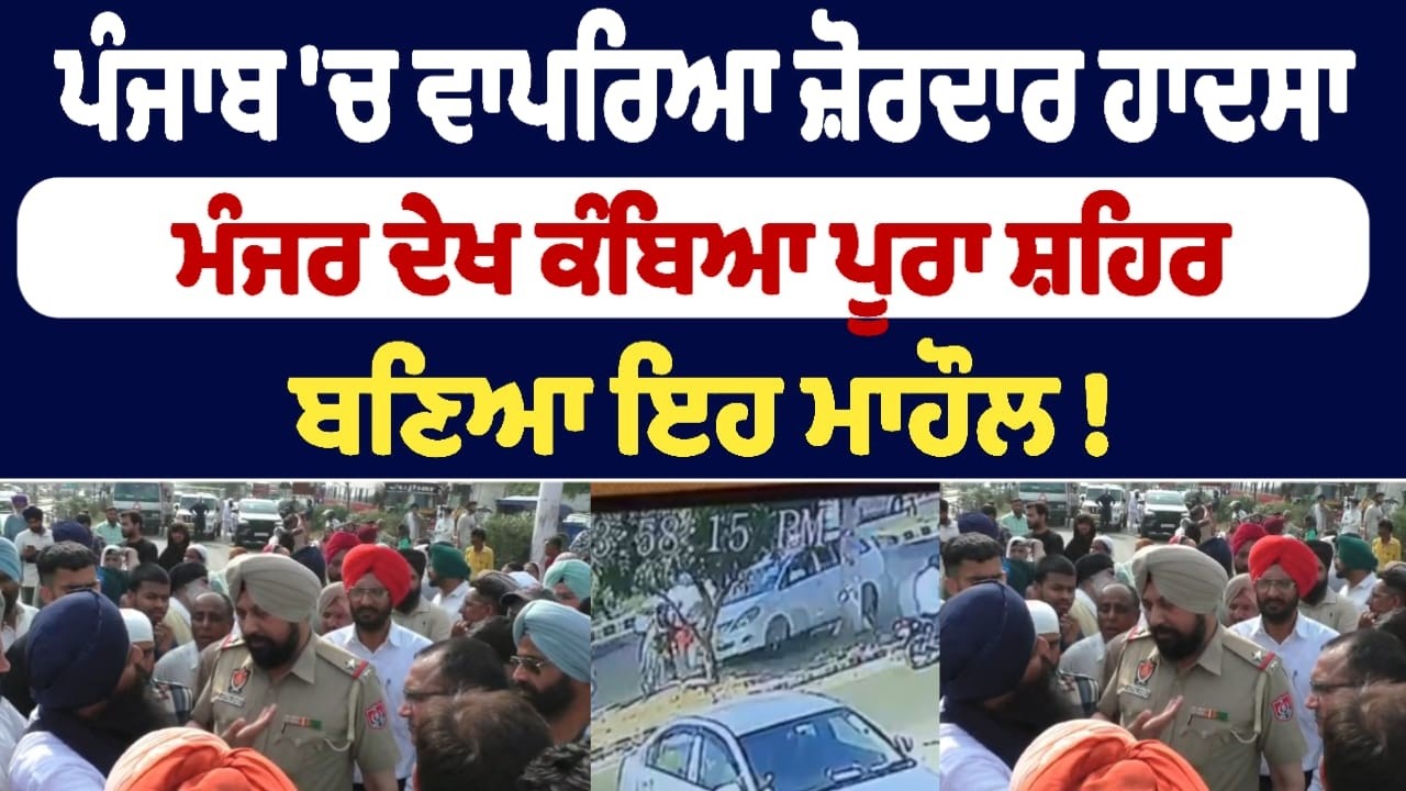 ਪੰਜਾਬ 'ਚ ਵਾਪਰਿਆ ਜ਼ੋਰਦਾਰ ਹਾਦਸਾ ਮੰਜਰ ਦੇਖ ਕੰਬਿਆ ਪੂਰਾ ਸ਼ਹਿਰ