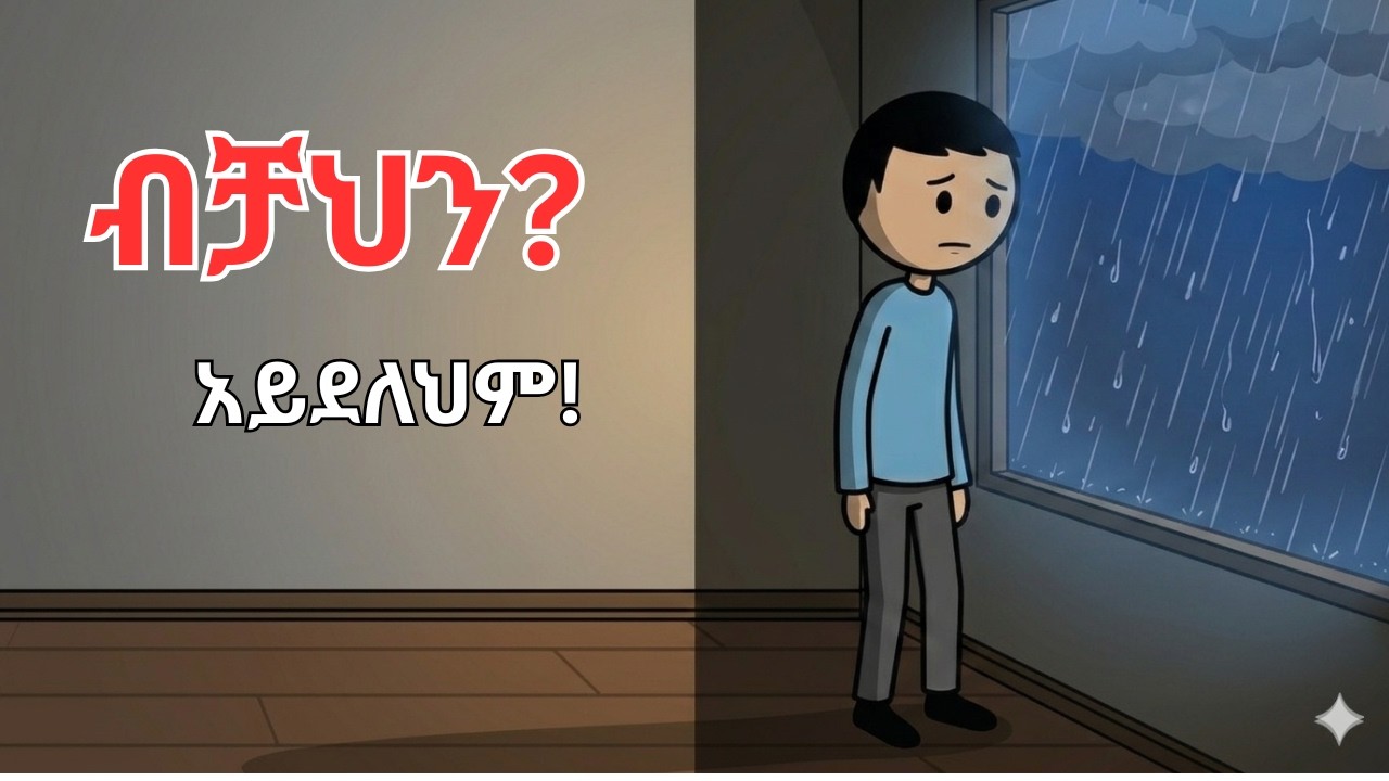 ብቻህን እንደሆንክ ተሰምቶሃል? ይህን ተመልከት!