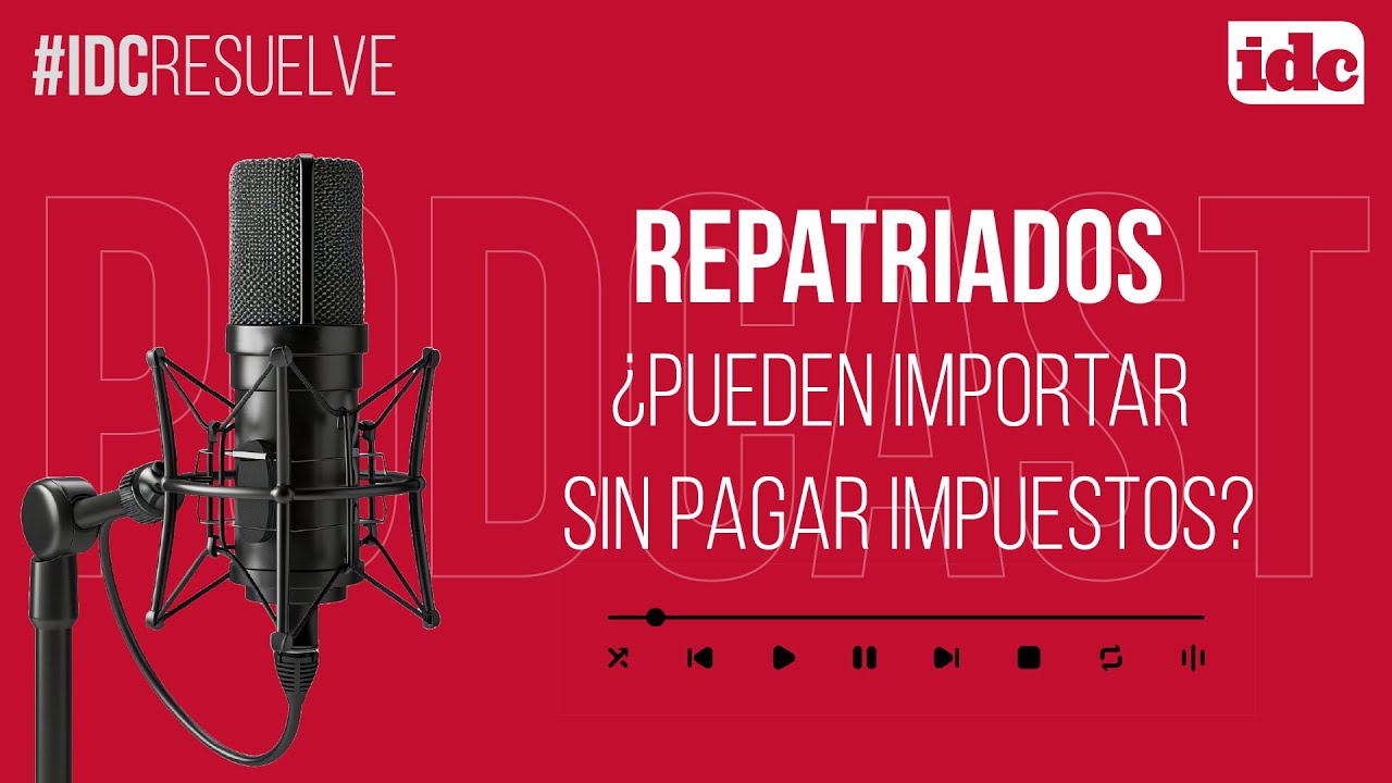 #IDCResuelve Repatriados, ¿pueden importar sin pagar impuestos?