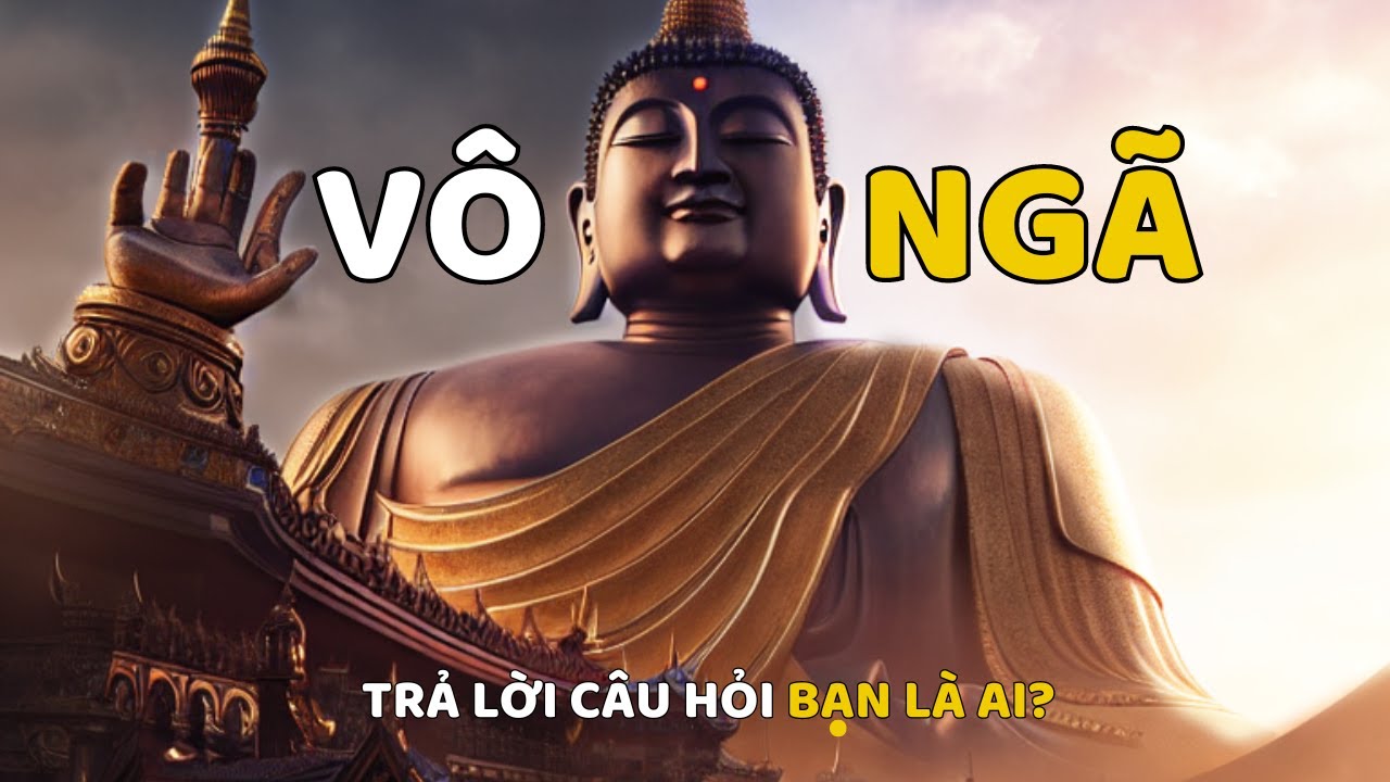 VÔ NGÃ Là Gì? - Lời Giải Từ Đức Phật Cho Vấn Đề Lớn Nhất Của Nhân Loại